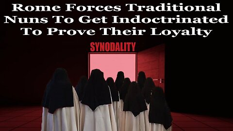 Rome Forces Traditional Nuns To Get Indoctrinated To Prove Their Loyalty