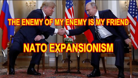 THE ENEMY OF MY ENEMY IS MY FRIEND - NATO EXPANSIONISM