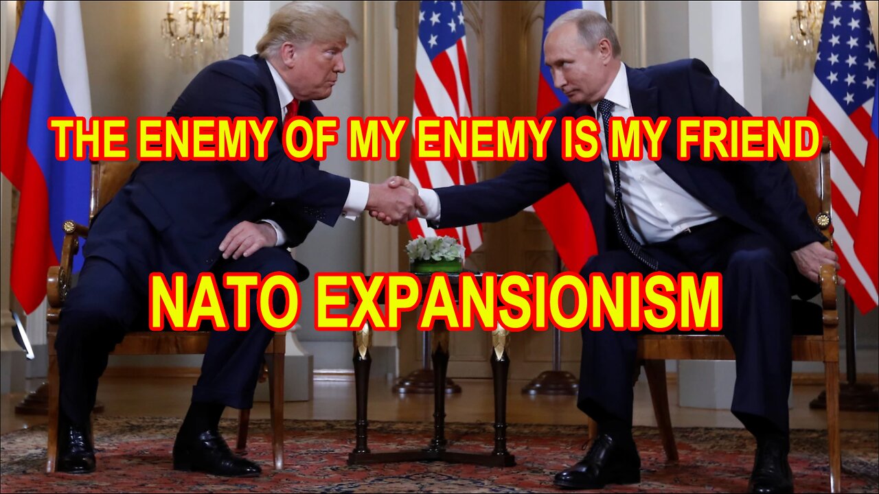 THE ENEMY OF MY ENEMY IS MY FRIEND - NATO EXPANSIONISM