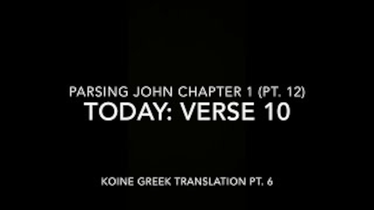 John Ch 1 Pt 12 Verse 10 (Koine Greek 6)