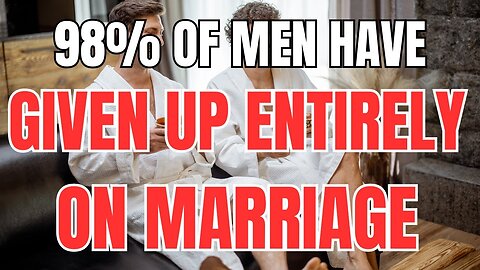 98% of Men Have Entirely Given up on Marriage