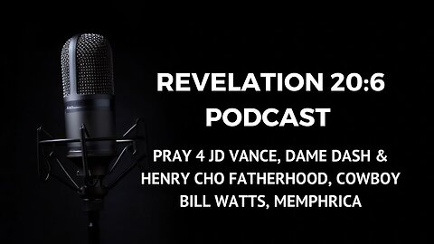 REV 20:6 PODCAST: PRAY 4 JD VANCE, DAME DASH & HENRY CHO FATHERHOOD, COWBOY BILL WATTS, MEMPHRICA
