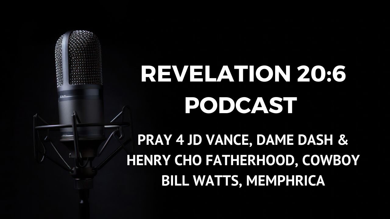 REV 20:6 PODCAST: PRAY 4 JD VANCE, DAME DASH & HENRY CHO FATHERHOOD, COWBOY BILL WATTS, MEMPHRICA