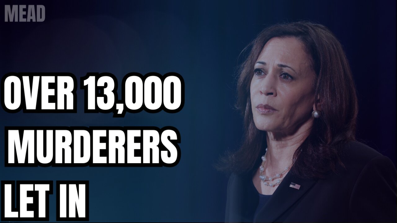 13,000 MURDERERS Have Been LET In Under Biden and Harris
