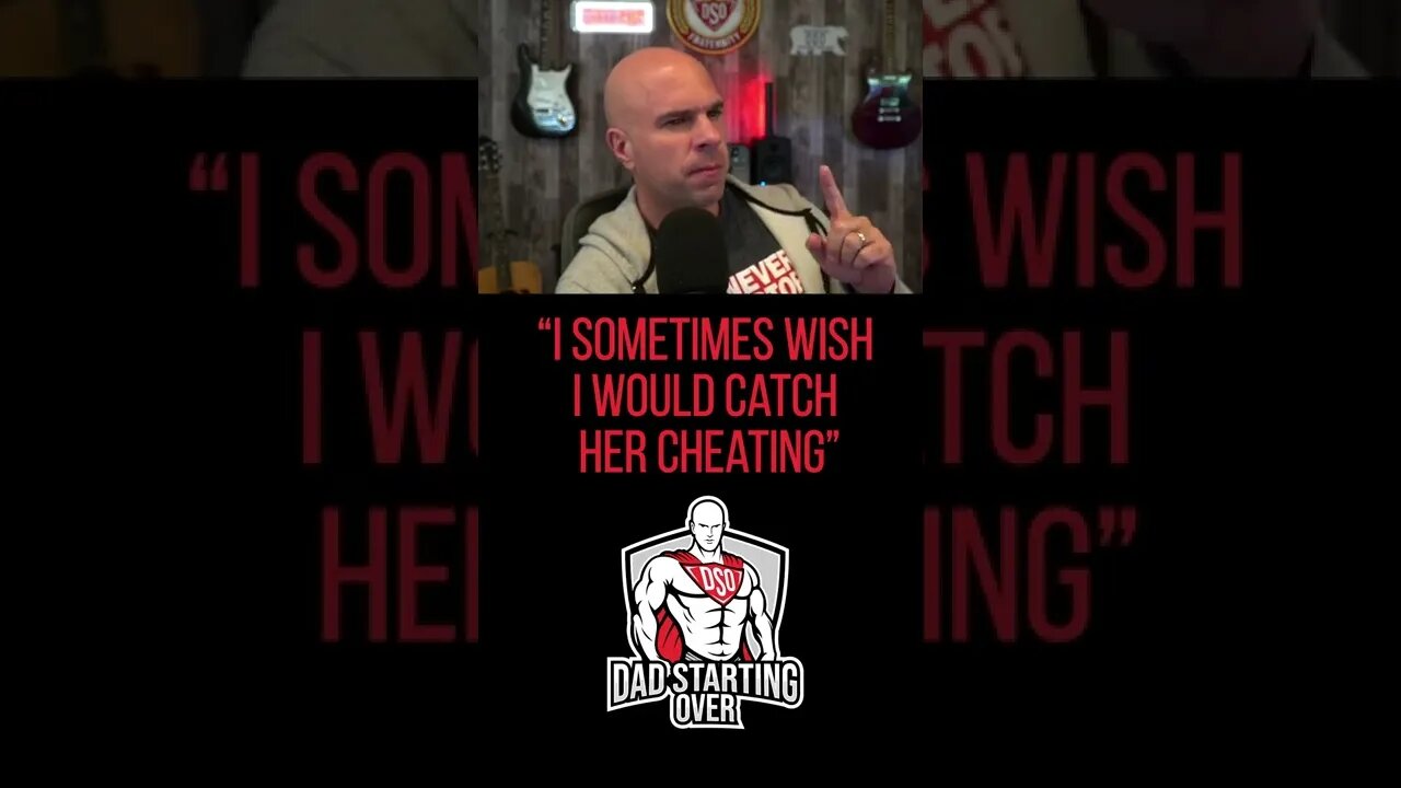 "I sometimes wish I would catch my wife cheating."