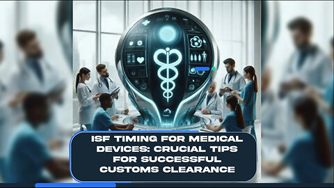 Navigating ISF Timing for Medical Devices: A Vital Step in Customs Clearance