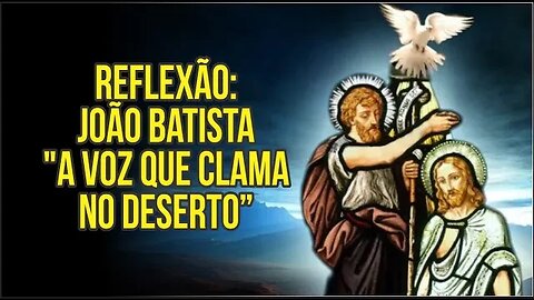 REFLEXÃO: JOÃO BATISTA "A VOZ QUE CLAMA NO DESERTO"