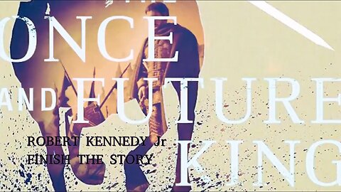 ROBERT KENNEDY Jr- FINISH THE STORY- The ONCE and FUTURE KING (Camelot)