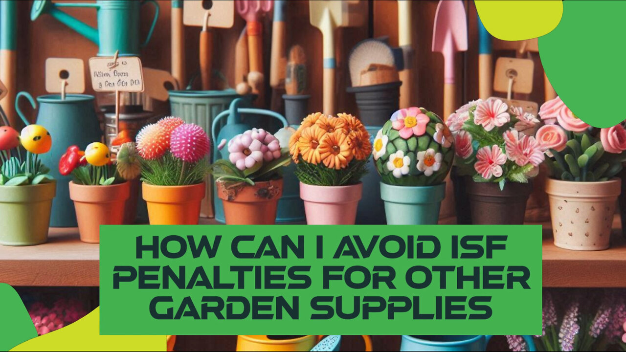 Mastering ISF Compliance: Avoiding Penalties When Importing Garden Supplies