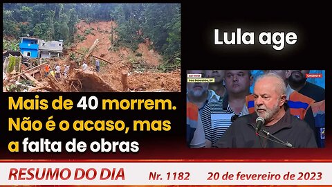 Mais de 40 morrem. Não é o acaso, mas da falta de obras. Lula age - Resumo do Dia Nº 1182 - 20/02/23