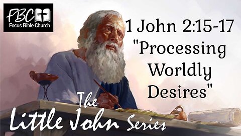 1 John 2:15-17 Processing Worldly Desires