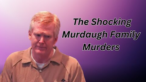 The Murdaugh Family Murders: A Case That Shocked the Nation
