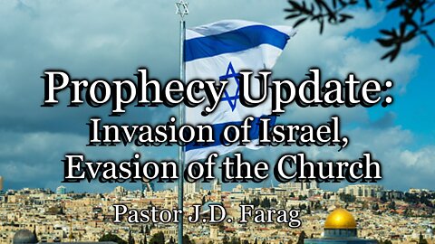 Prophecy Update: Invasion of Israel, Evasion of the Church