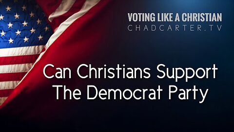 Voting Like A Christian 4 | Can Christians Support the Democrat Party