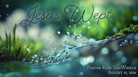 August 25, 2024: Jesus Wept (Pastor Rich VanWinkle)
