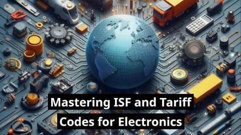 Mastering ISF and Tariff Codes for Electronics: Essential Tips for Importers