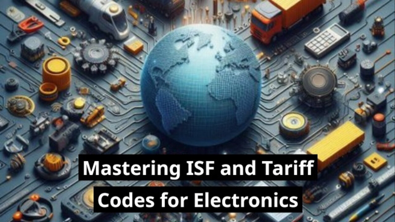 Mastering ISF and Tariff Codes for Electronics: Essential Tips for Importers