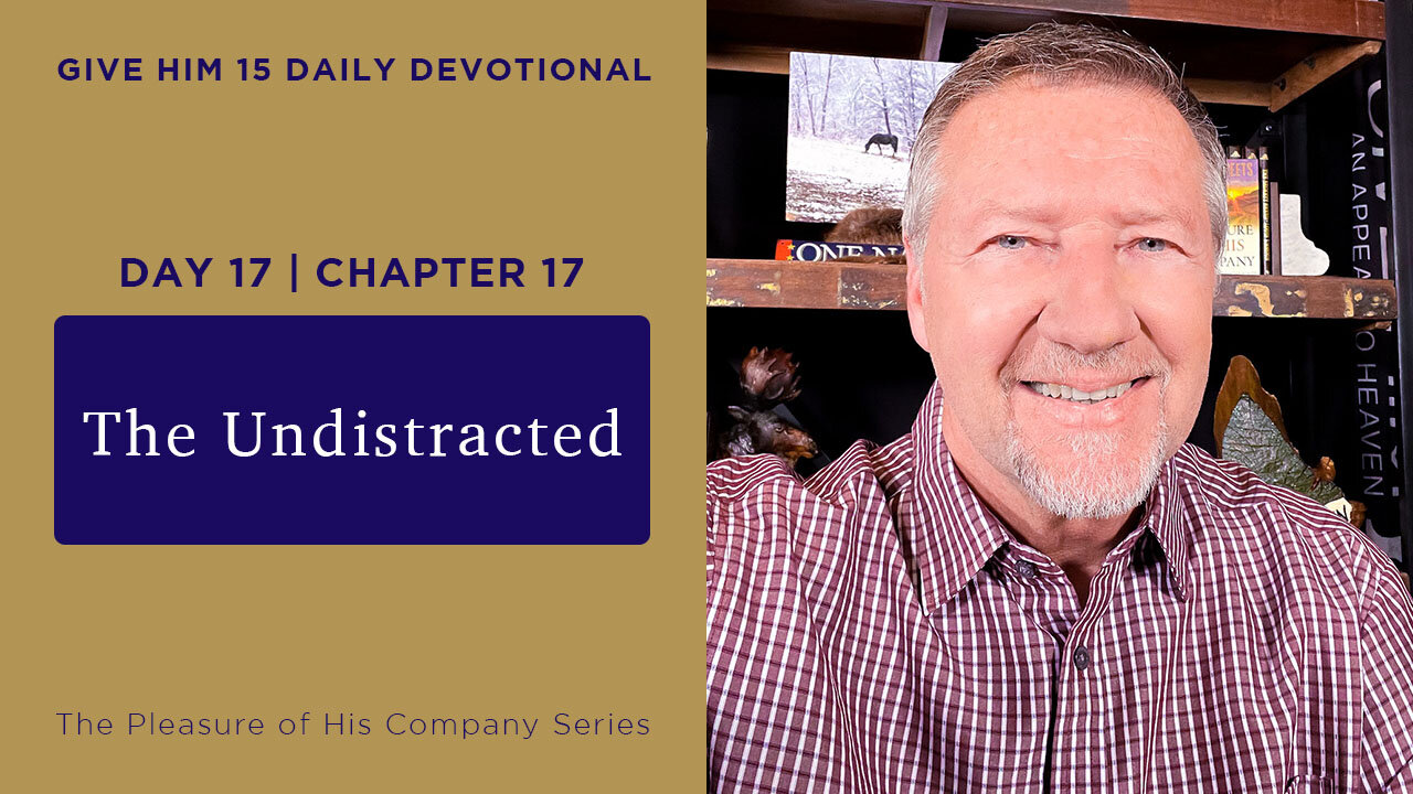 Day 17, Chapter 17: The Undistracted | Give Him 15: Daily Prayer with Dutch | May 23