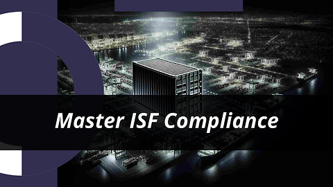 Mastering ISF Compliance: Best Practices for Smooth Import Operations