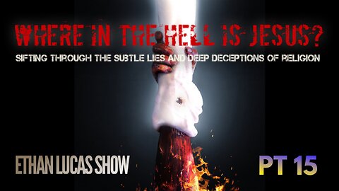 WHERE IN THE HELL IS JESUS?: Sifting Through the Subtle Lies and Deep Deceptions of Religion (Pt 15)