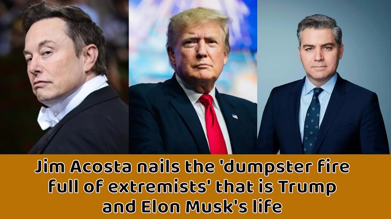 Jim Acosta nails the 'dumpster fire full of extremists' that is Trump and Elon Musk's life