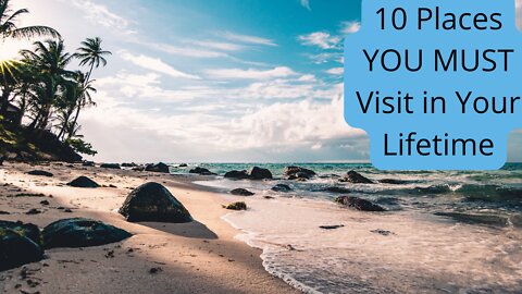 10 Places YOU MUST Visit in Your Lifetime
