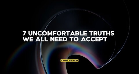 7 UNCOMFORTABLE TRUTHS WE ALL NEED TO ACCEPT