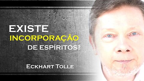EXISTE INCORPORAÇÃO DE ESPÍRITOS, ECKHART TOLLE DUBLADO 2023