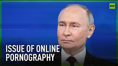 Issue of online pornography consumption is of international concern, not unique to Russia – Putin