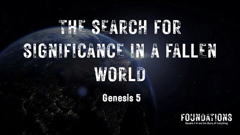 Genesis #6 - Foundations #6 - The Search for Significance in a Fallen World (Genesis 5)