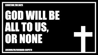 GOD Will Be All To Us, Or None