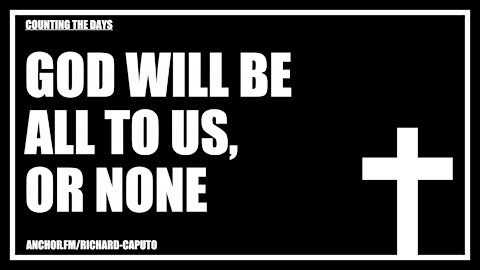 GOD Will Be All To Us, Or None