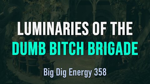 Big Dig Energy 358: Luminaries of the Dumb Brigade