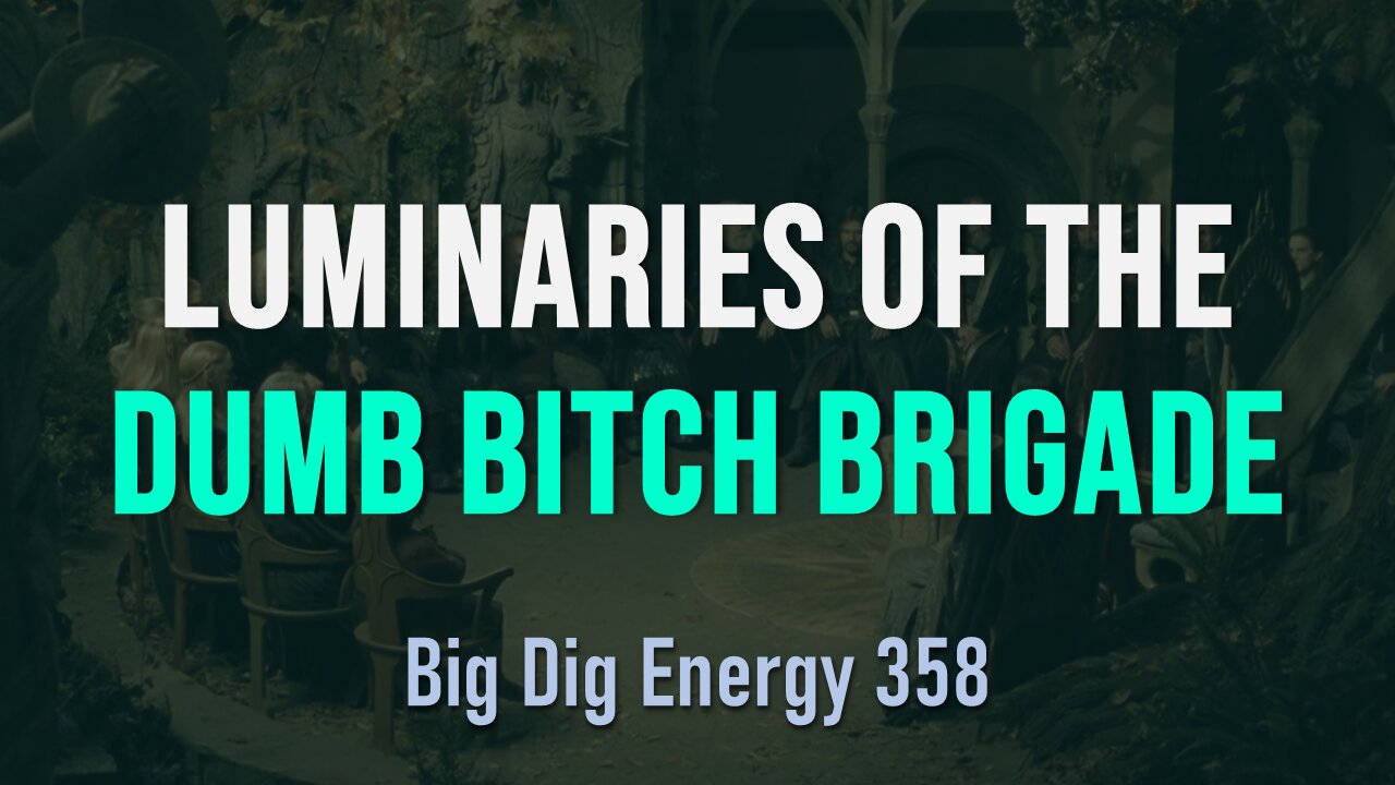 Big Dig Energy 358: Luminaries of the Dumb Brigade