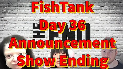 FishTank Day 36 Announcement Show Ending