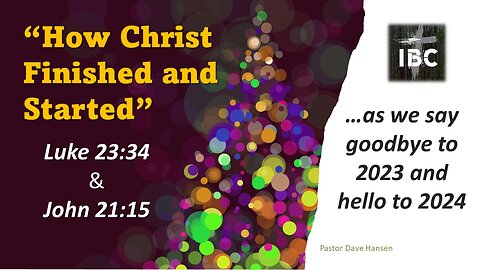 How Christ Finished and Started, Pastor Dave Hansen, 12-31-2023