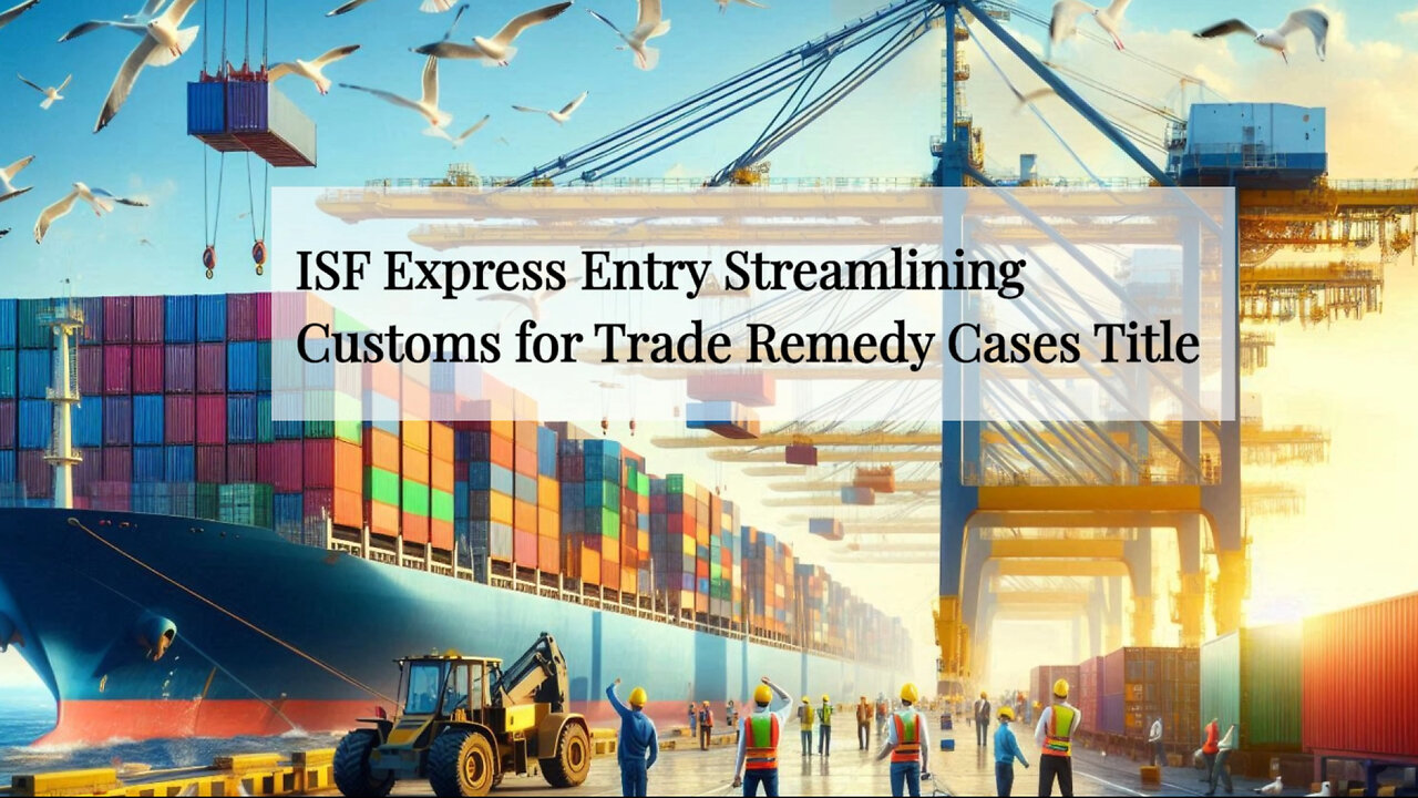 Navigating Trade Remedy Investigations with ISF Express Entry