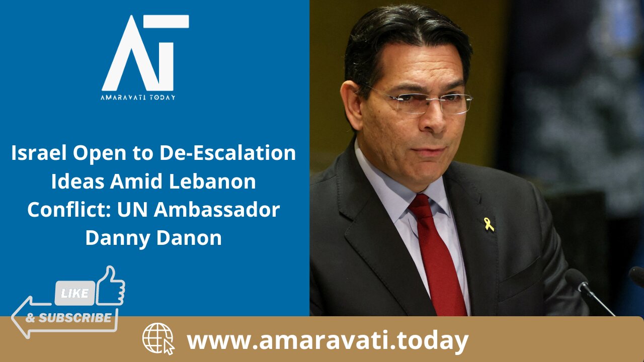 Israel Open to De Escalation Ideas Amid Lebanon Conflict UN Ambassador Danny Danon | Amaravati Today