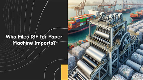 Mastering ISF: Key Steps for Importing Paper Product-Making Machinery