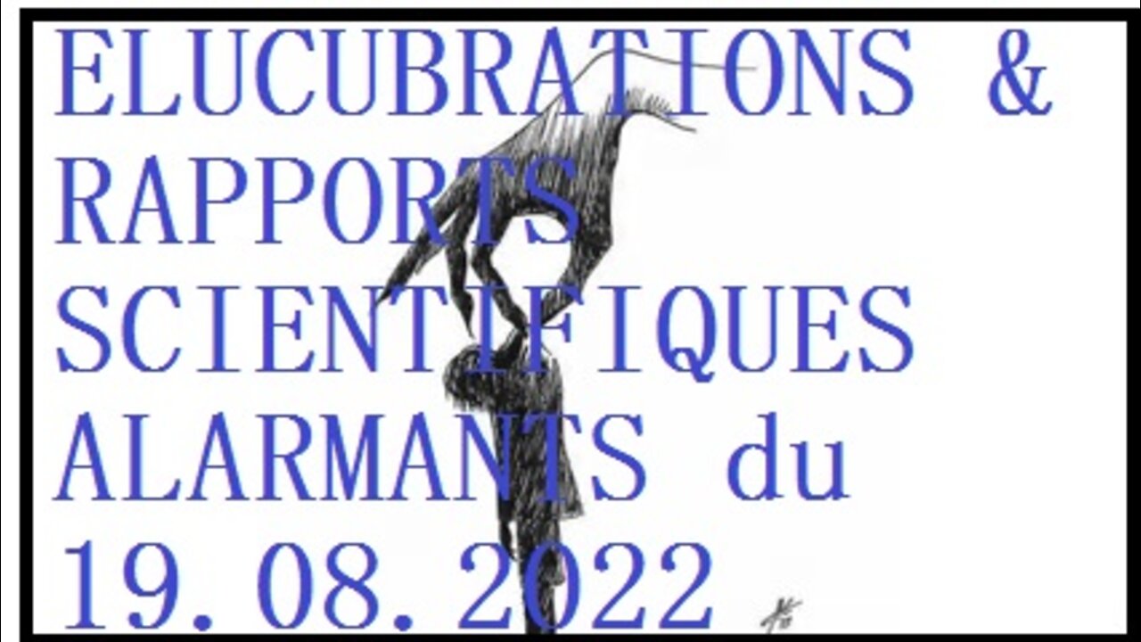 ELUCUBRATIONS & RAPPORTS SCIENTIFIQUES ALARMANTS du 19.08.2022