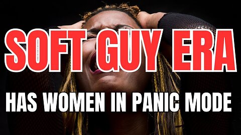 Soft Guy Era has Women in Full on Panic Mode