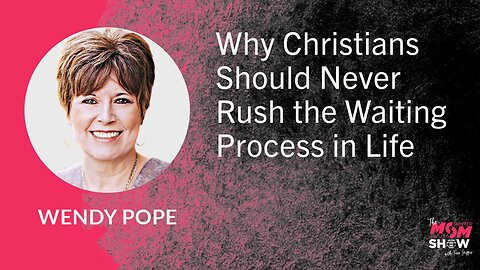 Ep. 699 - Why Christians Should Never Rush the Waiting Process in Life - Wendy Pope