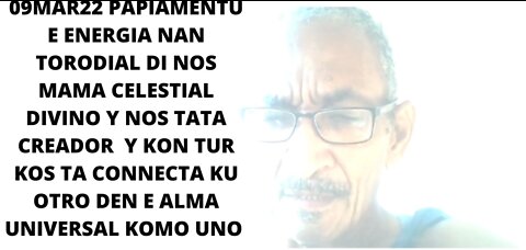 09MAR22 PAPIAMENTU E ENERGIA NAN TORODIAL DI NOS MAMA CELESTIAL DIVINO Y NOS TATA CREADOR Y KON TUR