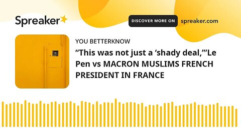 “This was not just a ‘shady deal,’”Le Pen vs MACRON MUSLIMS FRENCH PRESIDENT IN FRANCE