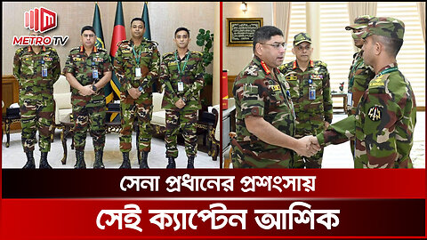 সেনা প্রধানের প্রশংসা সেই ক্যাপ্টেন আশিক, পেশাদারিত্বের পরিচয় দিয়ে পেলেন পুরস্কার | The Metro TV