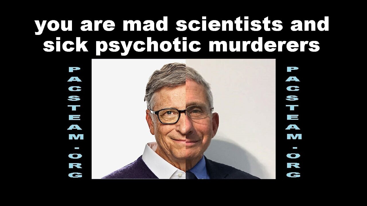 you are mad scientists and sick psychotic murderers