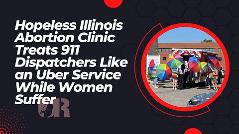 Hopeless Illinois Abortion Clinic Treats 911 Dispatchers Like an Uber Service While Women Suffer