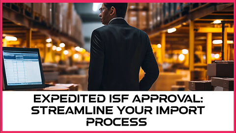 Maximizing Efficiency: How Expedited ISF Approval Services Benefit Importers