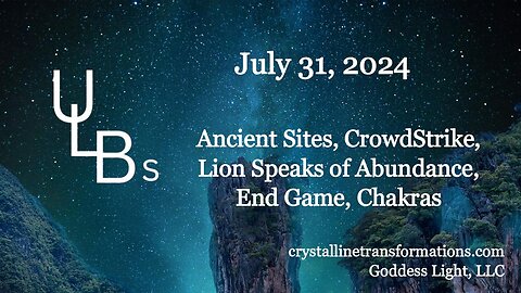 07-31-24 Ancient Sites, Crowd Strike, Lion Speaks of Abundance, End Game, Chakras