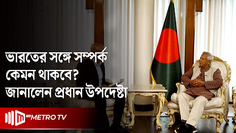 তবে কি নয়াদিল্লির সঙ্গে সুসম্পর্ক বজায় রাখতেই হবে ঢাকার? কি বললেন ড. ইউনুস? | The Metro TV